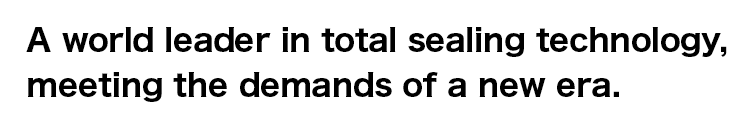 A world leader in total sealing technology, meeting the demands of a new era.